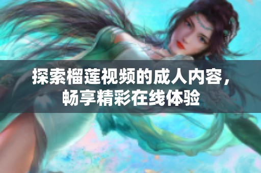 探索榴莲视频的成人内容，畅享精彩在线体验