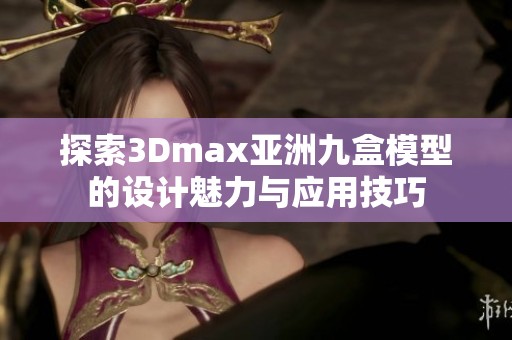 探索3Dmax亚洲九盒模型的设计魅力与应用技巧