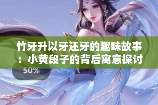 竹牙升以牙还牙的趣味故事：小黄段子的背后寓意探讨