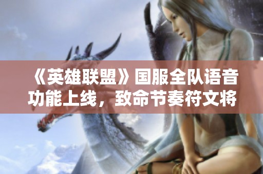 《英雄联盟》国服全队语音功能上线，致命节奏符文将回归