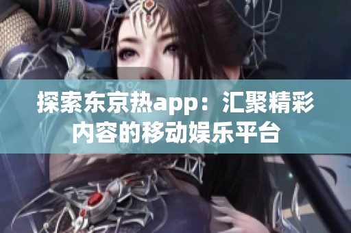 探索东京热app：汇聚精彩内容的移动娱乐平台