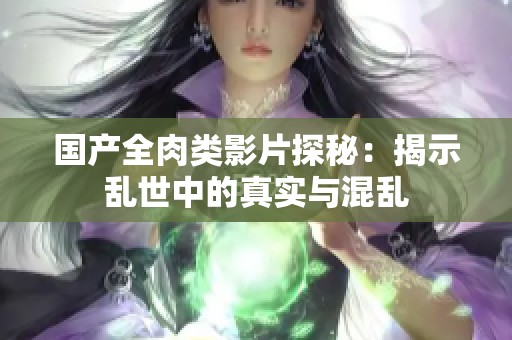 国产全肉类影片探秘：揭示乱世中的真实与混乱