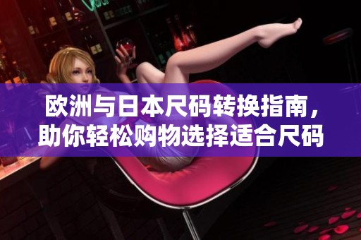欧洲与日本尺码转换指南，助你轻松购物选择适合尺码