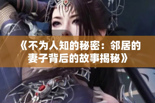 《不为人知的秘密：邻居的妻子背后的故事揭秘》