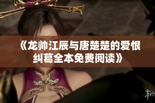 《龙帅江辰与唐楚楚的爱恨纠葛全本免费阅读》