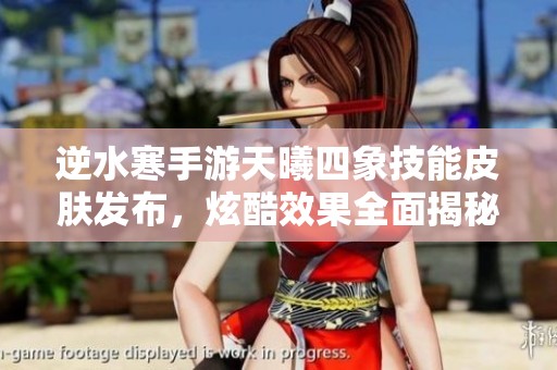 逆水寒手游天曦四象技能皮肤发布，炫酷效果全面揭秘