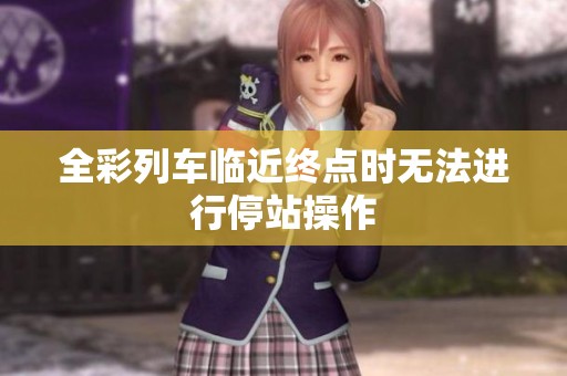 全彩列车临近终点时无法进行停站操作