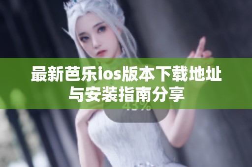 最新芭乐ios版本下载地址与安装指南分享