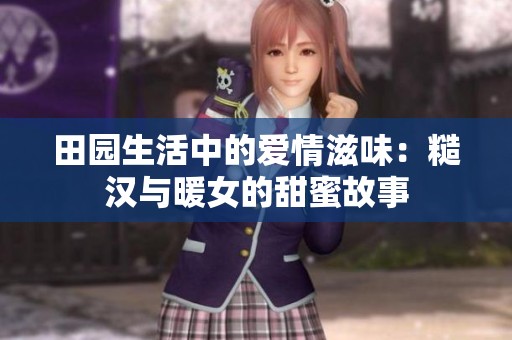 田园生活中的爱情滋味：糙汉与暖女的甜蜜故事