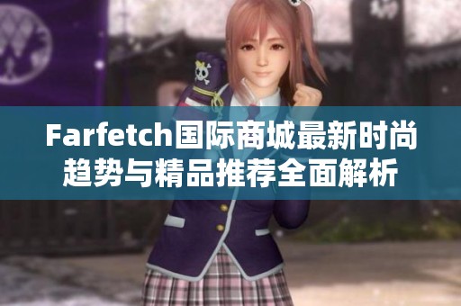 Farfetch国际商城最新时尚趋势与精品推荐全面解析