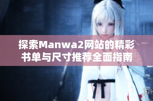 探索Manwa2网站的精彩书单与尺寸推荐全面指南