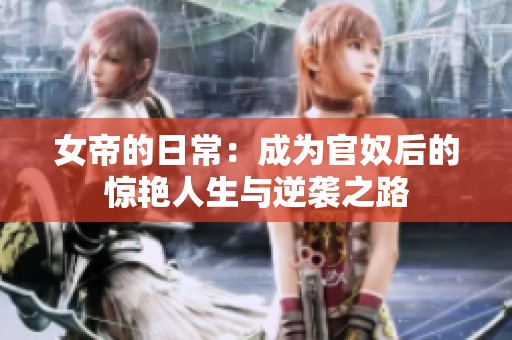 女帝的日常：成为官奴后的惊艳人生与逆袭之路