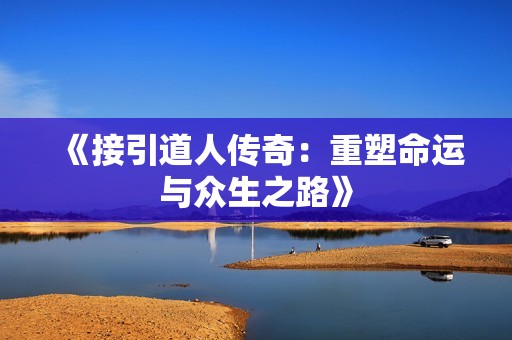 《接引道人传奇：重塑命运与众生之路》