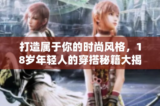 打造属于你的时尚风格，18岁年轻人的穿搭秘籍大揭秘