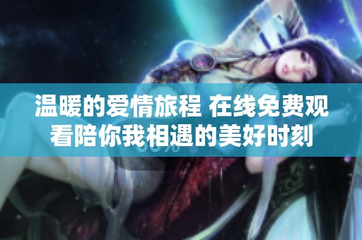 温暖的爱情旅程 在线免费观看陪你我相遇的美好时刻