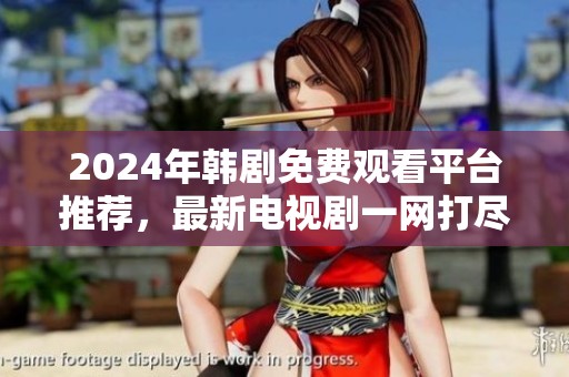 2024年韩剧免费观看平台推荐，最新电视剧一网打尽