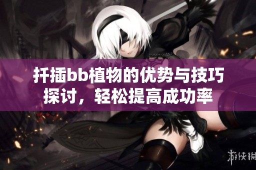 扦插bb植物的优势与技巧探讨，轻松提高成功率