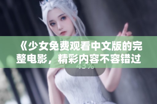 《少女免费观看中文版的完整电影，精彩内容不容错过》