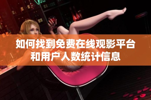 如何找到免费在线观影平台和用户人数统计信息