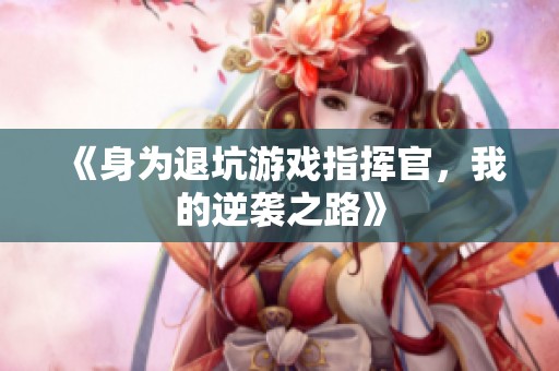 《身为退坑游戏指挥官，我的逆袭之路》