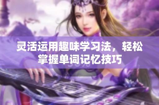 灵活运用趣味学习法，轻松掌握单词记忆技巧