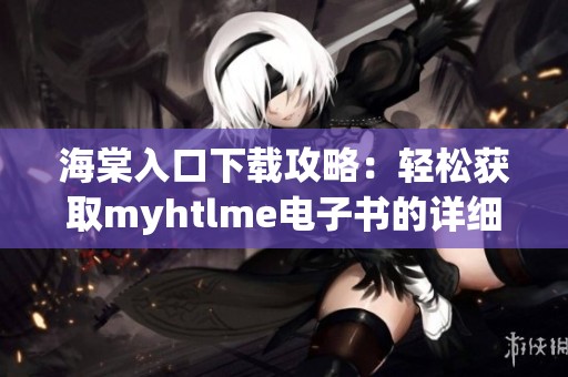 海棠入口下载攻略：轻松获取myhtlme电子书的详细步骤