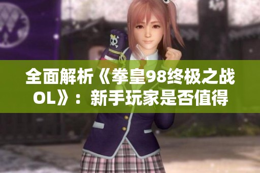 全面解析《拳皇98终极之战OL》：新手玩家是否值得尝试