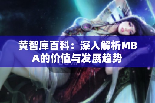 黄智库百科：深入解析MBA的价值与发展趋势