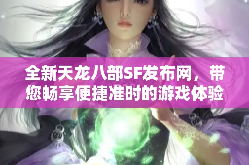 全新天龙八部SF发布网，带您畅享便捷准时的游戏体验