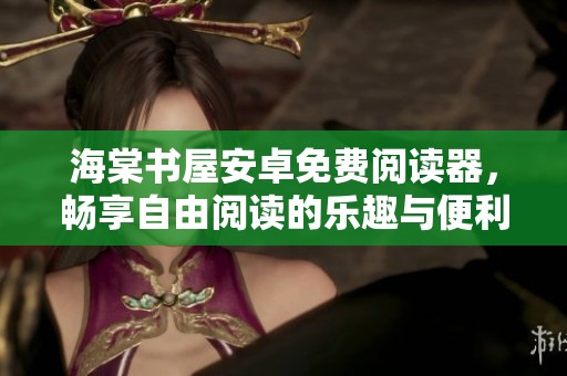 海棠书屋安卓免费阅读器，畅享自由阅读的乐趣与便利