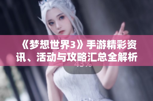 《梦想世界3》手游精彩资讯、活动与攻略汇总全解析