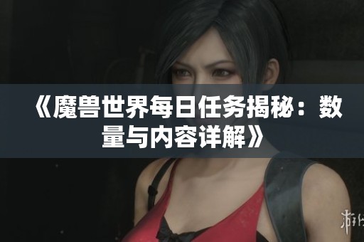 《魔兽世界每日任务揭秘：数量与内容详解》