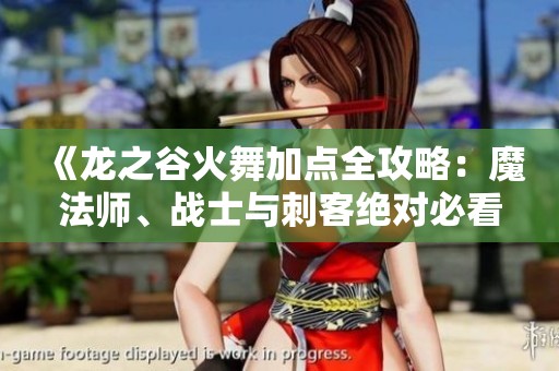 《龙之谷火舞加点全攻略：魔法师、战士与刺客绝对必看》
