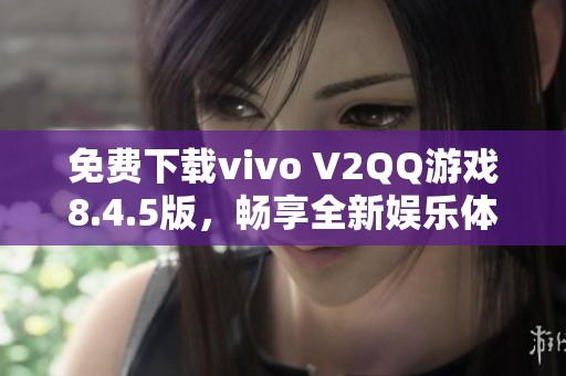 免费下载vivo V2QQ游戏8.4.5版，畅享全新娱乐体验