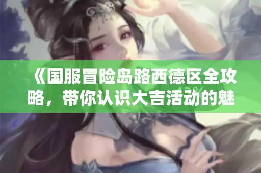 《国服冒险岛路西德区全攻略，带你认识大吉活动的魅力》