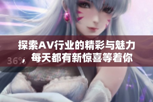 探索AV行业的精彩与魅力，每天都有新惊喜等着你