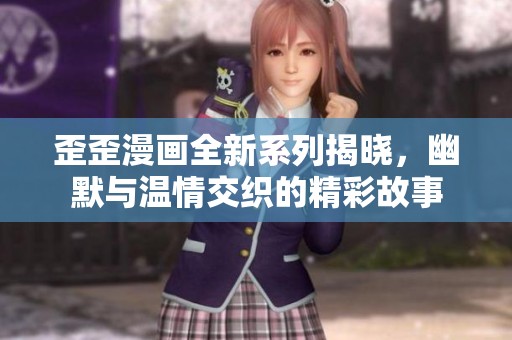 歪歪漫画全新系列揭晓，幽默与温情交织的精彩故事