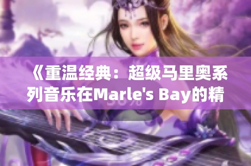 《重温经典：超级马里奥系列音乐在Marle's Bay的精彩回顾》