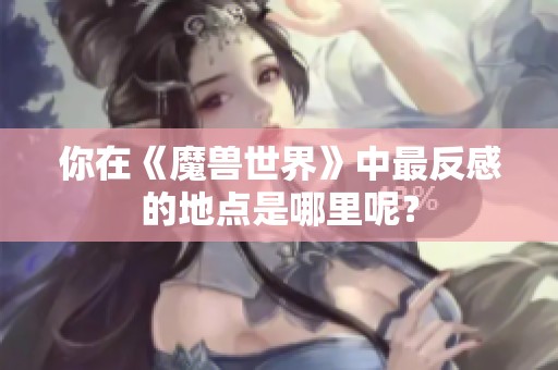 你在《魔兽世界》中最反感的地点是哪里呢？