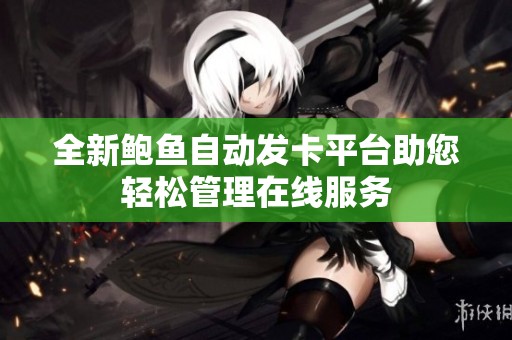 全新鲍鱼自动发卡平台助您轻松管理在线服务