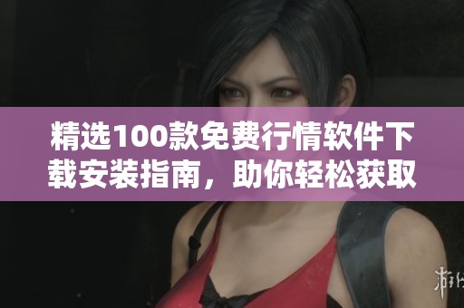 精选100款免费行情软件下载安装指南，助你轻松获取市场动态