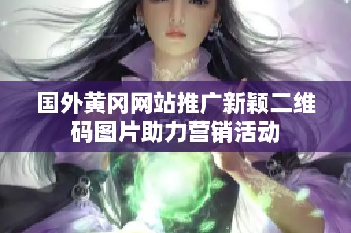 国外黄冈网站推广新颖二维码图片助力营销活动