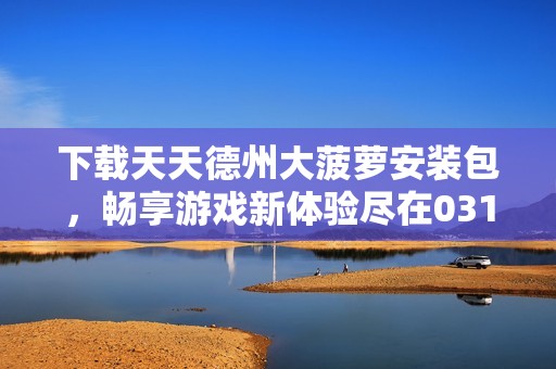 下载天天德州大菠萝安装包，畅享游戏新体验尽在0311手游网
