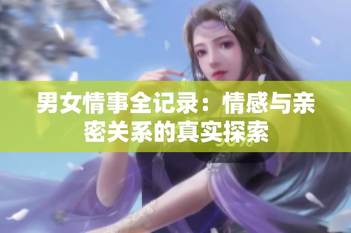 男女情事全记录：情感与亲密关系的真实探索