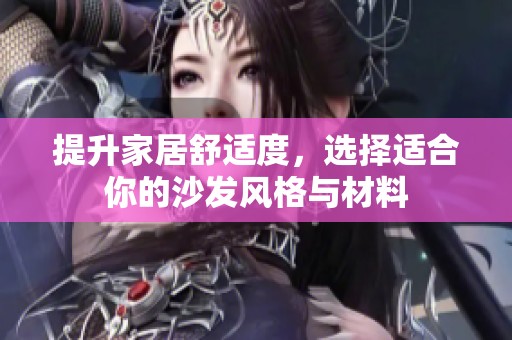 提升家居舒适度，选择适合你的沙发风格与材料