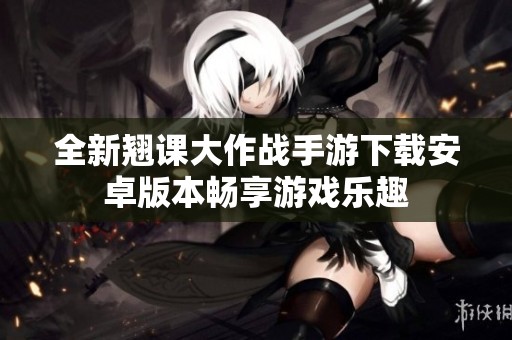 全新翘课大作战手游下载安卓版本畅享游戏乐趣