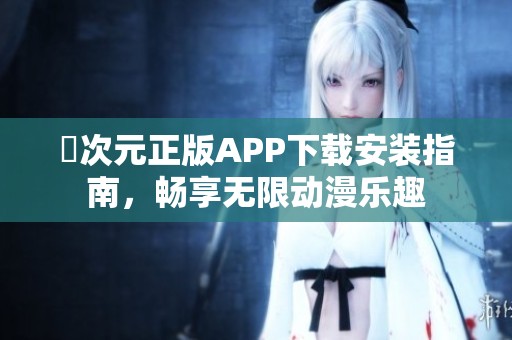 囧次元正版APP下载安装指南，畅享无限动漫乐趣