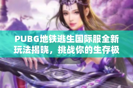 PUBG地铁逃生国际服全新玩法揭晓，挑战你的生存极限