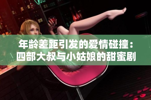 年龄差距引发的爱情碰撞：四部大叔与小姑娘的甜蜜剧集推荐