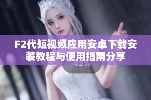 F2代短视频应用安卓下载安装教程与使用指南分享